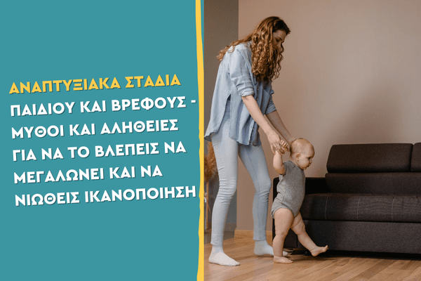 Αναπτυξιακά στάδια παιδιού και βρέφους - Μύθοι και Αλήθειες για να το βλέπεις να μεγαλώνει και να νιώθεις ικανοποίηση