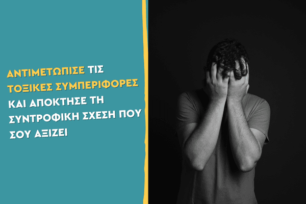 Αντιμετώπισε τις τοξικές συμπεριφορές και απόκτησε τη συντροφική σχέση που σου αξίζει