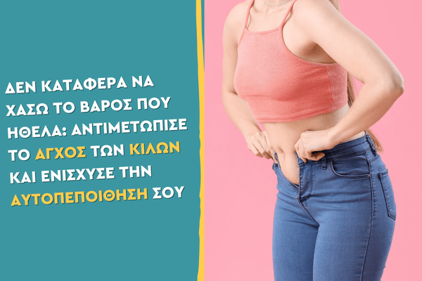 Δεν κατάφερα να χάσω το βάρος που ήθελα: Αντιμετώπισε το άγχος των κιλών και ενίσχυσε την αυτοπεποίθησή σου