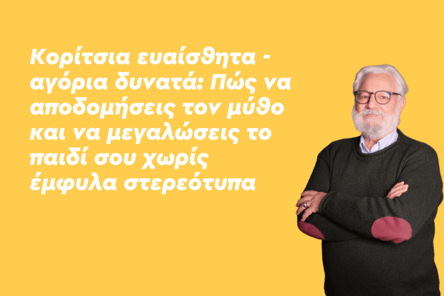 Κορίτσια ευαίσθητα - αγόρια δυνατά: Πώς να αποδομήσεις τον μύθο και να μεγαλώσεις το παιδί σου χωρίς έμφυλα στερεότυπα