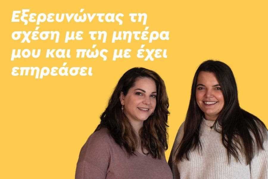 Εξερευνώντας τη σχέση με τη μητέρα μου και πώς με έχει επηρεάσει