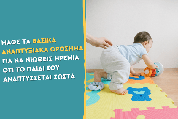 Μάθε τα βασικά αναπτυξιακά ορόσημα για να νιώθεις ηρεμία ότι το παιδί σου αναπτύσσεται σωστά