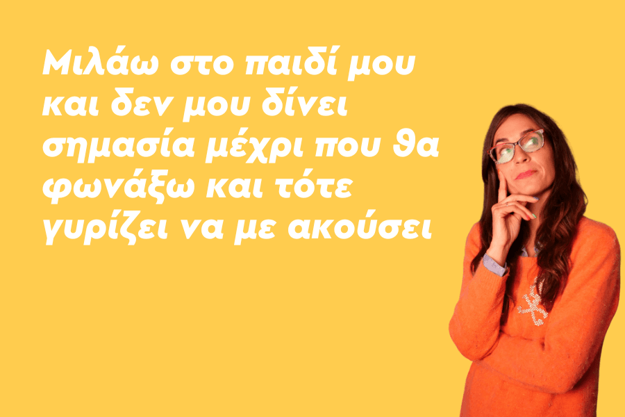 Μιλάω στο παιδί μου και δεν μου δίνει σημασία μέχρι που θα φωνάξω και τότε γυρίζει να με ακούσει