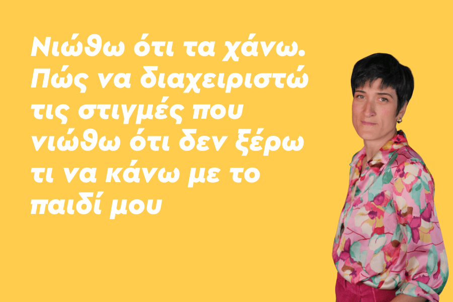 Νιώθω ότι τα χάνω. Πώς να διαχειριστώ τις στιγμές που νιώθω ότι δεν ξέρω τι να κάνω με το παιδί μου;