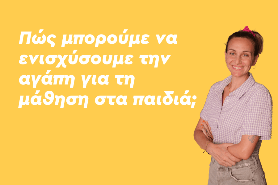 Πώς μπορούμε να ενισχύσουμε την αγάπη για τη μάθηση στα παιδιά;