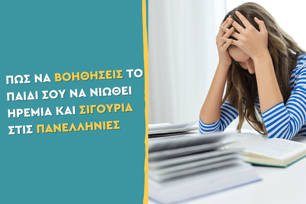 Πώς να βοηθήσεις το παιδί σου να νιώθει ηρεμία και σιγουριά στις Πανελλήνιες