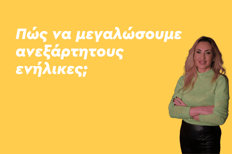 Πώς να μεγαλώσουμε ανεξάρτητους ενήλικες;