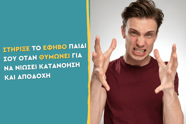 Στήριξε το έφηβο παιδί σου όταν θυμώνει για να νιώσει κατανόηση και αποδοχή