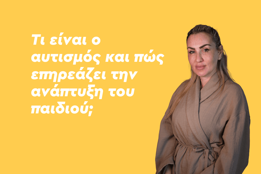 Τι είναι ο αυτισμός και πώς επηρεάζει την ανάπτυξη του παιδιού;