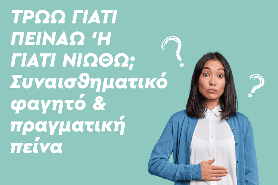 Τρώω γιατί πεινάω ή γιατί νιώθω; Συναισθηματικό φαγητό & πραγματική πείνα