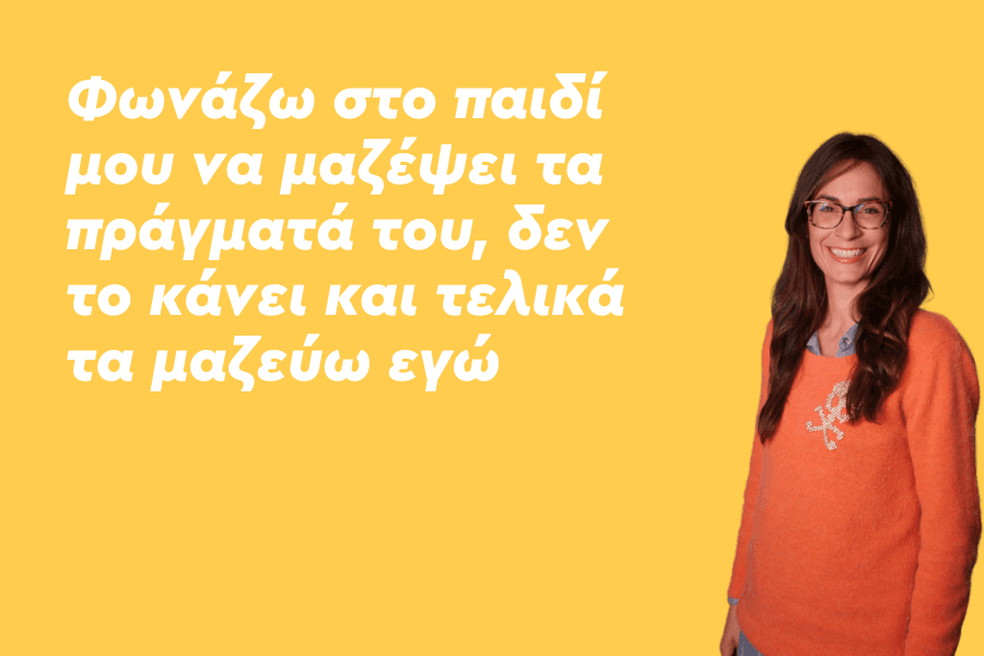 Φωνάζω στο παιδί μου να μαζέψει τα πράγματά του, δεν το κάνει και τελικά τα μαζεύω εγώ