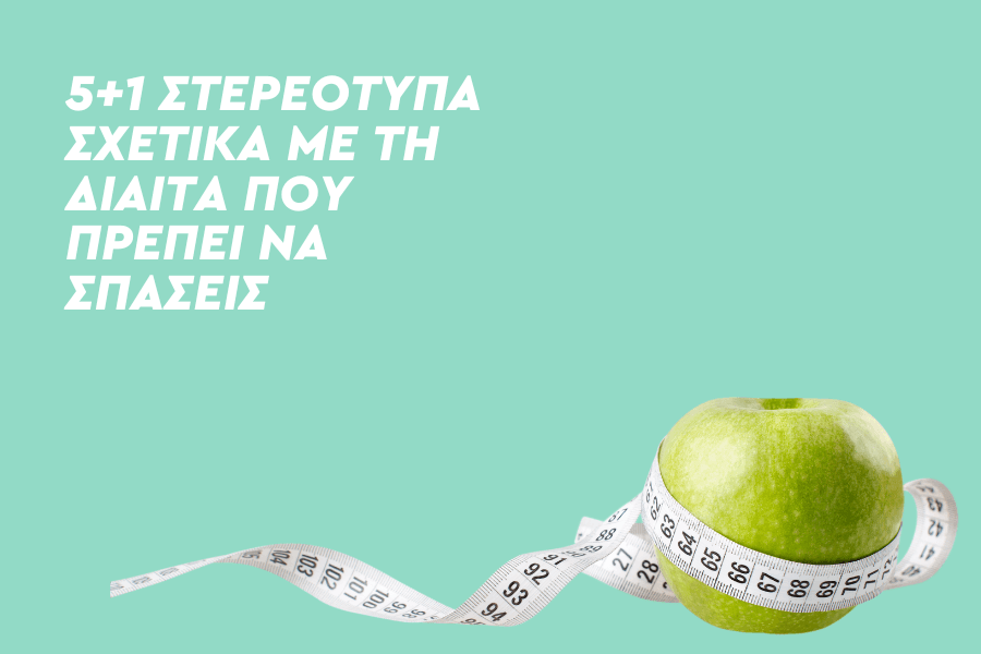 5+1 στερεότυπα για τη δίαιτα που πρέπει να σπάσεις