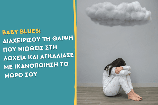 Baby blues: Διαχειρίσου τη θλίψη που νιώθεις στη λοχεία και αγκάλιασε με ικανοποίηση το μωρό σου