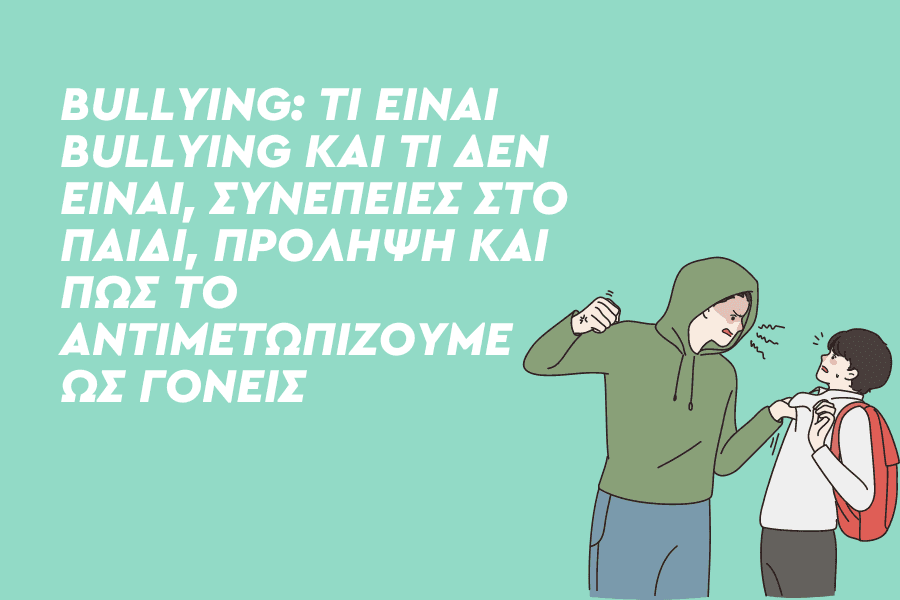Bullying: Τι είναι bullying και τι δεν είναι, συνέπειες στο παιδί, πρόληψη και πώς το αντιμετωπίζουμε ως γονείς