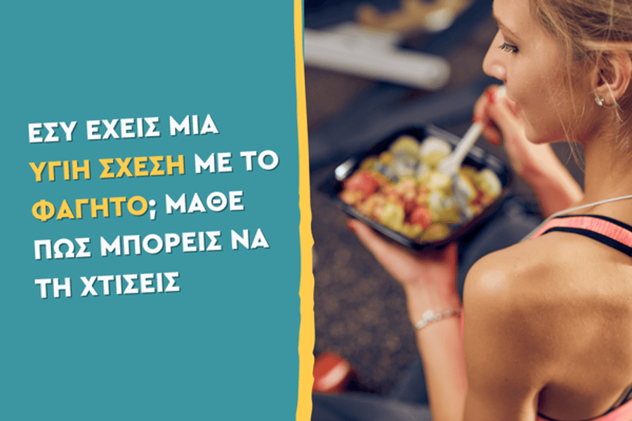 Εσύ έχεις μια υγιή σχέση με το φαγητό; Μάθε πώς μπορείς να τη χτίσεις