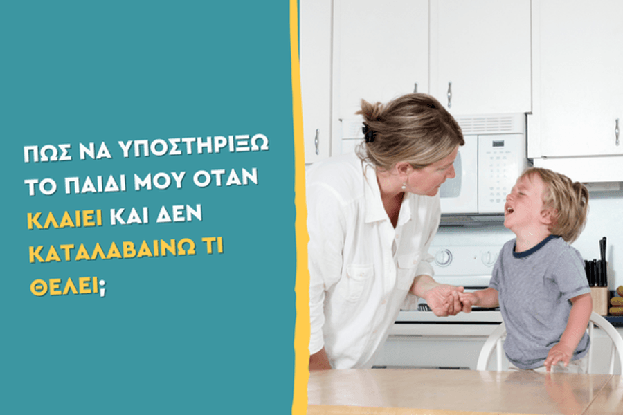 Πώς να υποστηρίξω το παιδί μου όταν κλαίει και δεν καταλαβαίνω τι θέλει;