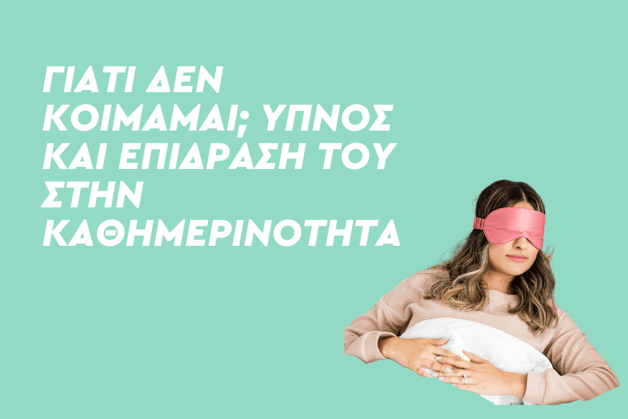 Γιατί δεν κοιμάμαι; Ύπνος και επίδρασή του στην καθημερινότητα