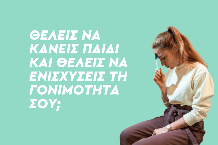 Θέλεις να κάνεις παιδί και θέλεις να ενισχύσεις τη γονιμότητά σου;