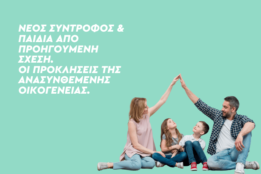 Νέος σύντροφος και παιδιά από προηγούμενες και τη νέα σχέση / Οι προκλήσεις της ανασυνθεμένης οικογένειας