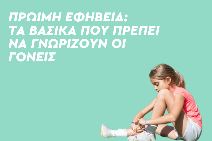 Πρώιμη εφηβεία – Τα βασικά που πρέπει να γνωρίζουν οι γονείς