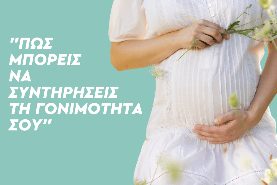 Πώς μπορείς να συντηρήσεις τη Γονιμότητα σου
