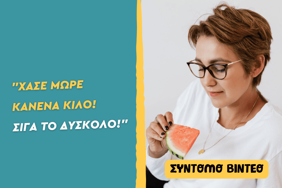“Χάσε μωρέ κανένα κιλό! Σιγά το δύσκολο!”