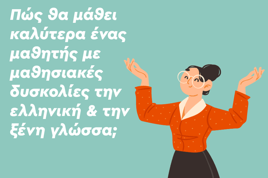 Πώς θα μάθει καλύτερα ένας μαθητής με μαθησιακές δυσκολίες την ελληνική & την ξένη γλώσσα;