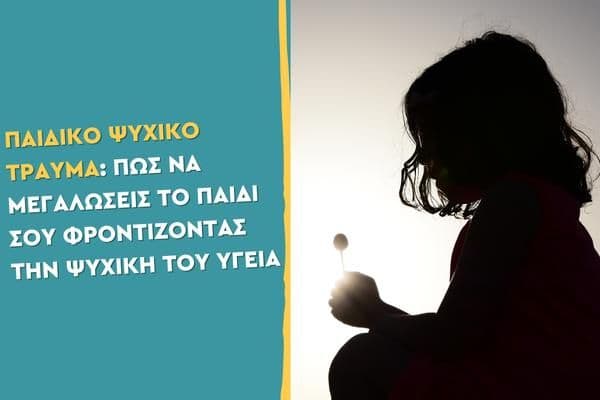 Παιδικό ψυχικό τραύμα: Πώς να μεγαλώσεις το παιδί σου φροντίζοντας την ψυχική του υγεία