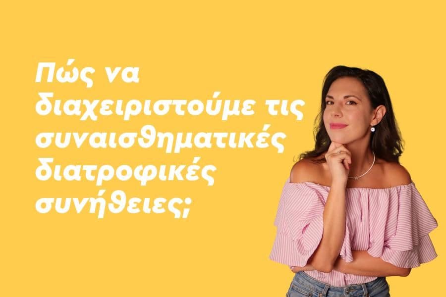 Πώς να διαχειριστούμε τις συναισθηματικές διατροφικές συνήθειες;