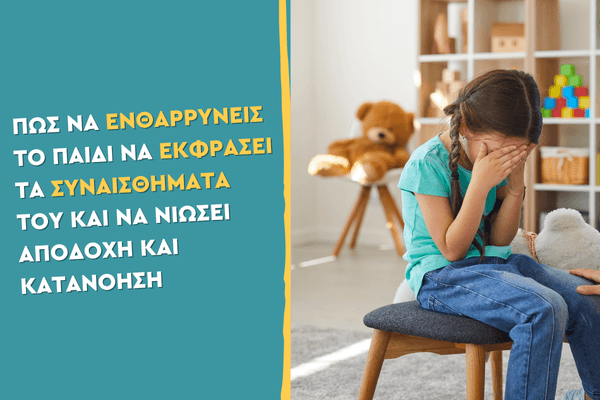 Πώς να ενθαρρύνεις το παιδί να εκφράσει τα συναισθήματά του και να νιώσει αποδοχή και κατανόηση