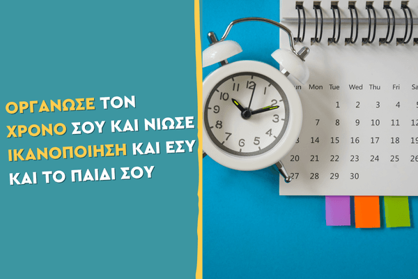 Οργάνωσε τον χρόνο σου και νιώσε ικανοποίηση και εσύ και το παιδί σου